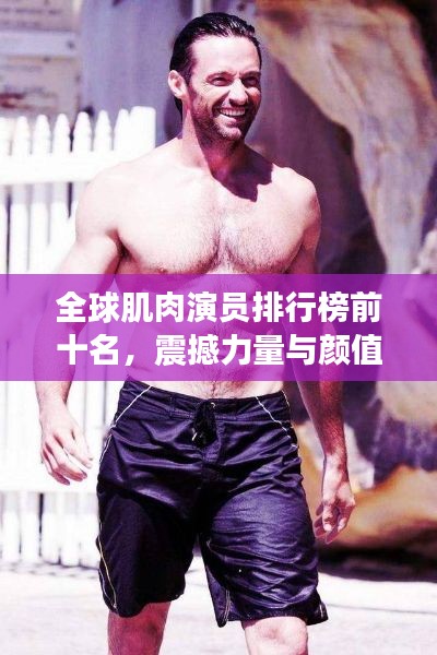 全球肌肉演员排行榜前十名，震撼力量与颜值并存！
