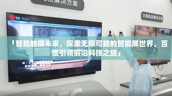「智能触摸未来，探索无限可能的智能屏世界，百度引领前沿科技之旅」