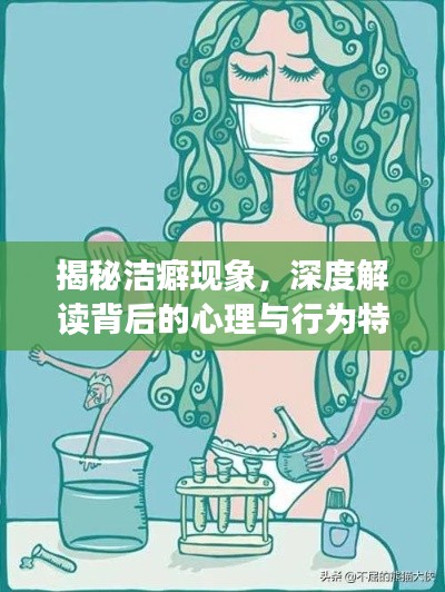 揭秘洁癖现象，深度解读背后的心理与行为特征！
