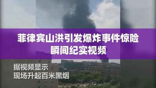 菲律宾山洪引发爆炸事件惊险瞬间纪实视频
