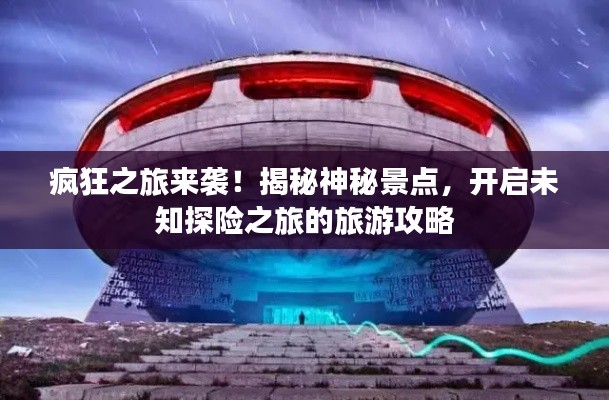 疯狂之旅来袭！揭秘神秘景点，开启未知探险之旅的旅游攻略